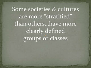 Some societies & cultures
are more “stratified”
than others…have more
clearly defined
groups or classes
 