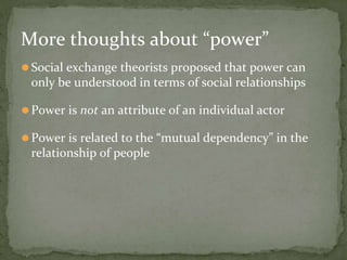 More thoughts about “power”
⚫Social exchange theorists proposed that power can
only be understood in terms of social relat...