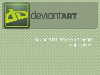 deviantART: Where art meets
application!
 