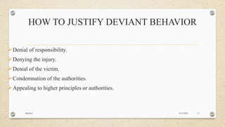 HOW TO JUSTIFY DEVIANT BEHAVIOR
Denial of responsibility.
Denying the injury.
Denial of the victim.
Condemnation of the authorities.
Appealing to higher principles or authorities.
4/6/2016Racheal 11
 