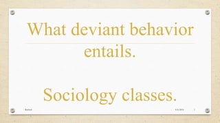 What deviant behavior
entails.
Sociology classes.
4/6/2016Racheal 1
 
