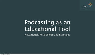 devia




                         Podcasting as an
                         Educational Tool
                         Advantages, Possibilities and Examples




Sunday, March 22, 2009
 