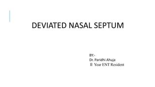 DEVIATED NASAL SEPTUM
BY:-
Dr. Paridhi Ahuja
Ⅱ Year ENT Resident
 