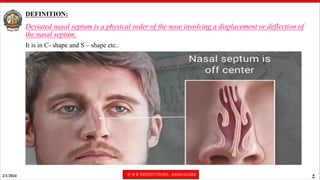 2/1/2024 © R R INSTITUTIONS , BANGALORE
2
DEFINITION:
Deviated nasal septum is a physical order of the nose involving a displacement or deflection of
the nasal septum.
It is in C- shape and S – shape etc..
 