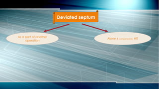 Alone ± compensatory HIT
Deviated septum
As a part of another
operation
 
