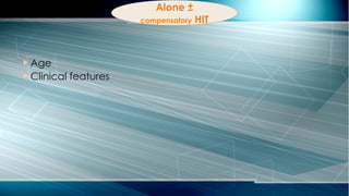 Alone ±
compensatory HIT
 Age
 Clinical features
 