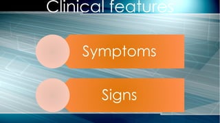 Symptoms
Signs
Clinical features
 
