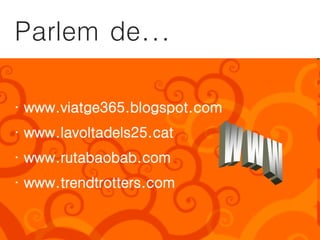 Parlem de...

· www.viatge365.blogspot.com
· www.lavoltadels25.cat
· www.rutabaobab.com
· www.trendtrotters.com
 