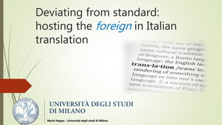 Deviating from standard:
hosting the foreign in Italian
translation
Mario Nappo - Università degli studi di Milano
 