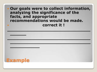 Our goals were to collect information,
analyzing the significance of the
facts, and appropriate
recommendations would be made.

correct it !
_______________________________
______
_______________________________
______________________________
___________


Example

 