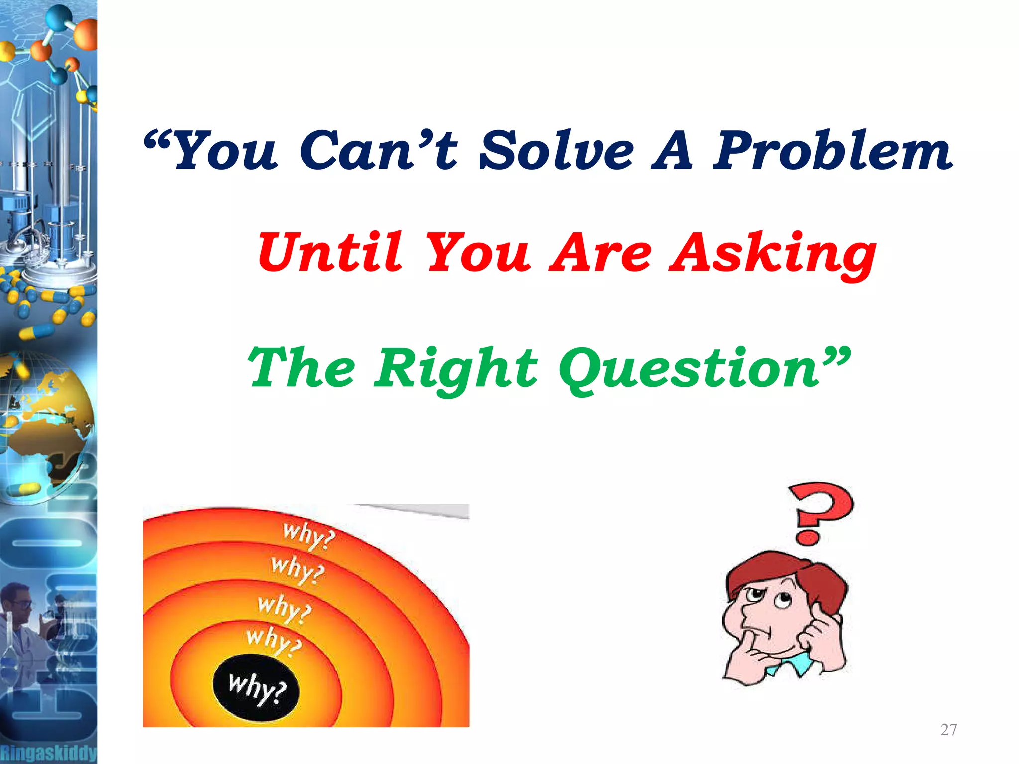 “You Can’t Solve A Problem
Until You Are Asking
The Right Question”The Right Question”
27
 