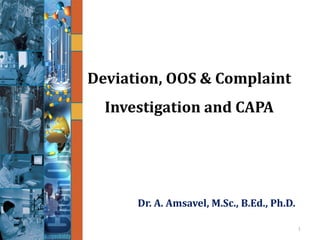 Deviation, OOS & Complaint
Investigation and CAPA
1
Dr. A. Amsavel, M.Sc., B.Ed., Ph.D.
 