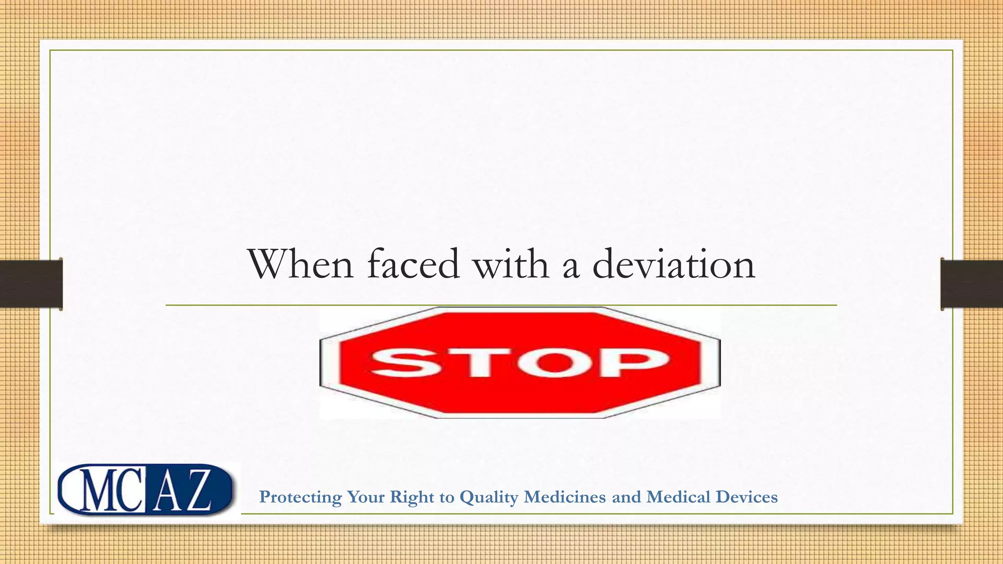 When faced with a deviation
Protecting Your Right to Quality Medicines and Medical Devices
 