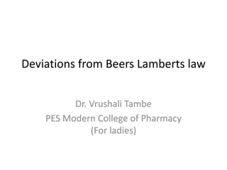 Deviations from Beers Lamberts law
Dr. Vrushali Tambe
PES Modern College of Pharmacy
(For ladies)
 