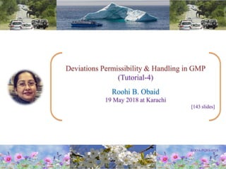 Deviations Permissibility & Handling in GMP
(Tutorial-4)
Roohi B. Obaid
19 May 2018 at Karachi
[143 slides]
 