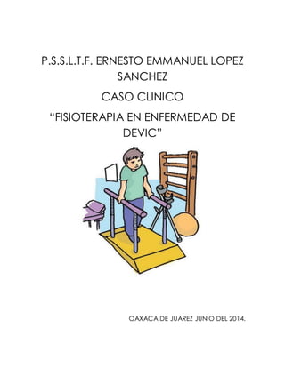 P.S.S.L.T.F. ERNESTO EMMANUEL LOPEZ
SANCHEZ
CASO CLINICO
“FISIOTERAPIA EN ENFERMEDAD DE
DEVIC”
OAXACA DE JUAREZ JUNIO DEL 2014.
 