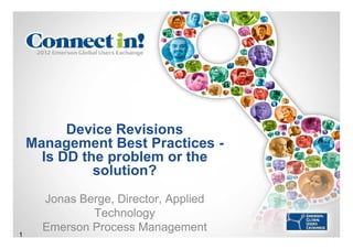 Device Revisions
    Management Best Practices -
      Is DD the problem or the
              solution?
      Jonas Berge, Director, Applied
              Technology
      Emerson Process Management
1
 