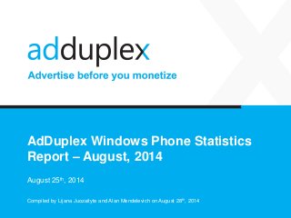 AdDuplex Windows Phone Statistics Report –August, 2014 
August 25th, 2014 
Compiled by Lijana Juozaityte and Alan Mendelevichon August 28th, 2014  