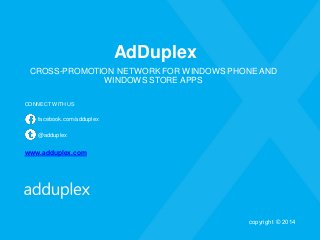 AdDuplex 
CROSS-PROMOTION NETWORK FOR WINDOWS PHONE AND WINDOWS STORE APPS 
CONNECT WITH US 
facebook.com/adduplex 
@adduplex 
www.adduplex.com 
copyright © 2014 