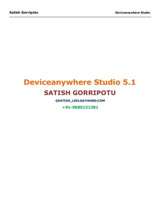 Satish Gorripotu                               Deviceanywhere Studio




       Deviceanywhere Studio 5.1
                   SATISH GORRIPOTU
                     GSATISH_LEELA@YAHOO.COM

                        +91-9885121381
 