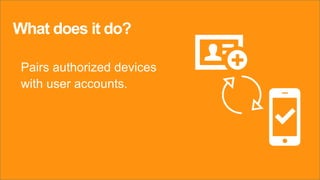 What does it do?
Pairs authorized devices
with user accounts.
 