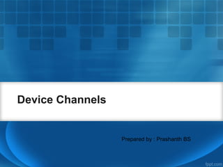 Device Channels
Prepared by : Prashanth BS
 
