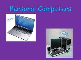Personal Computers
     op
Lapt




                  Des
                 Com ktop
                    put
                        er
 