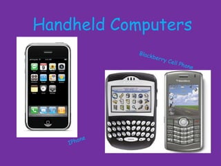 Handheld Computers
                 Blac
                     kber
                            ry Ce
                                 ll Ph
                                       one




        on   e
    IPh
 