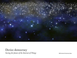 Device democracy
Saving the future of the Internet of Things IBM Institute for Business Value
 