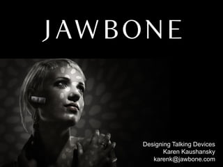 Designing Talking Devices
       Karen Kaushansky
   karenk@jawbone.com
 