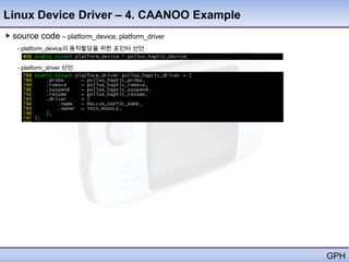 Linux Device Driver – 4. CAANOO Example
▶ source code – platform_device, platform_driver
   - platform_device의 동적할당을 위한 포인터 선언


   - platform_driver 선언




                                                   GPH
 