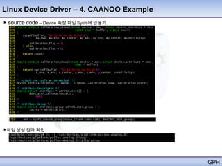 Linux Device Driver – 4. CAANOO Example
▶ source code – Device 속성 파일 Sysfs에 만들기.




▶파일 생성 결과 확인




                                           GPH
 