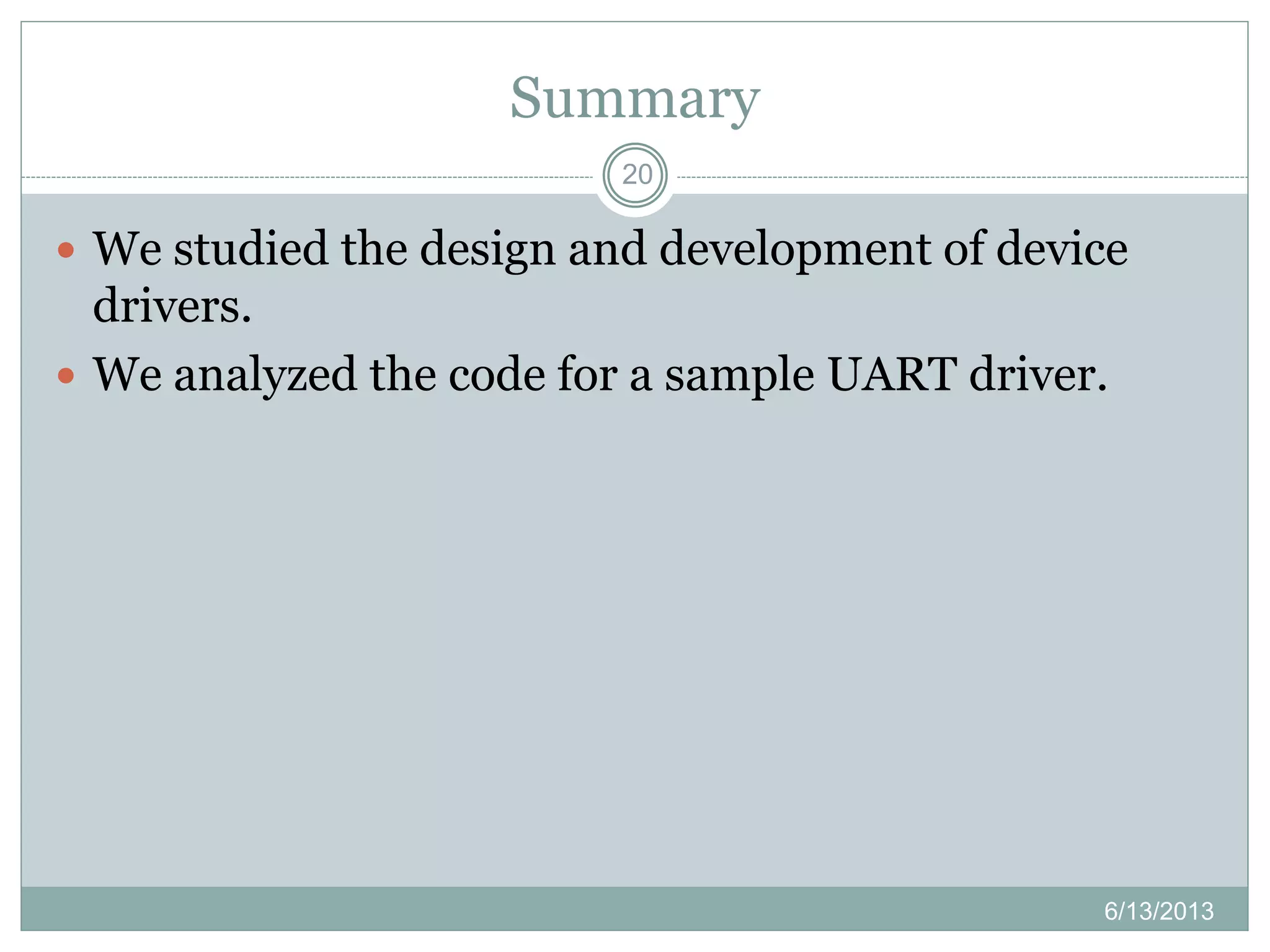 Summary
20
 We studied the design and development of device
drivers.
 We analyzed the code for a sample UART driver.
6/13/2013
 