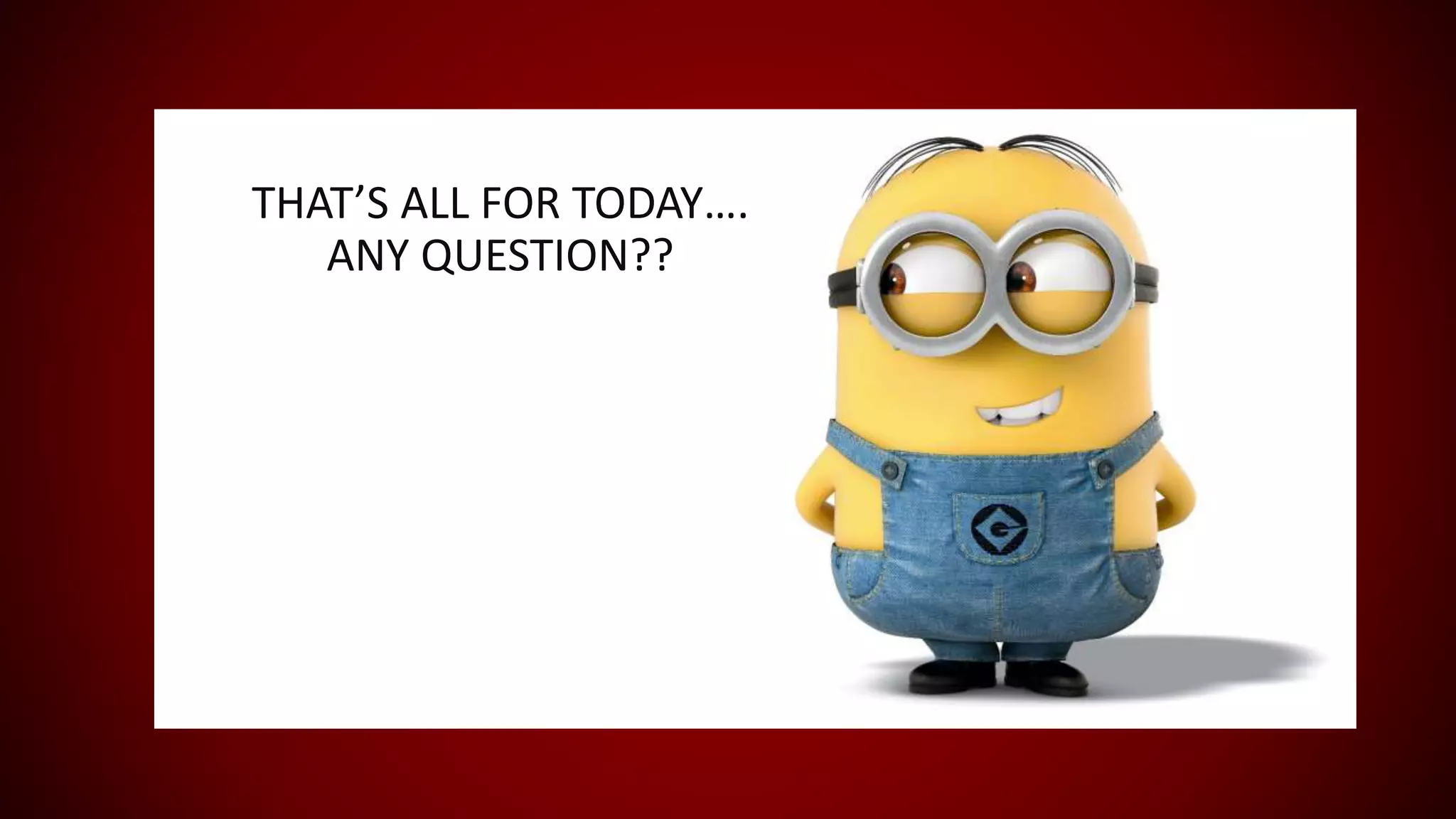 THAT’S ALL FOR TODAY….
ANY QUESTION??
 