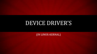 (IN LINUX-KERNAL)
DEVICE DRIVER’S
 