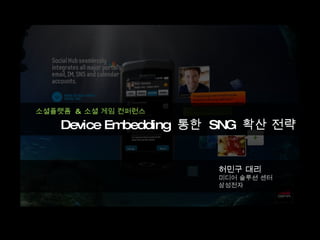Device Embedding  통한  SNG  확산 전략  소셜플랫폼  &  소셜 게임 컨퍼런스 허민구 대리 미디어 솔루션 센터 삼성전자 