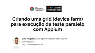 Criando uma grid (device farm)
para execução de teste paralelo
com Appium
Elias Nogueira QA Engineer | Agile Coach, Sicredi
@eliasnogueira
http://eliasnogueira.com
 