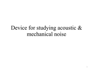 Device for studying acoustic & mechanical noise 