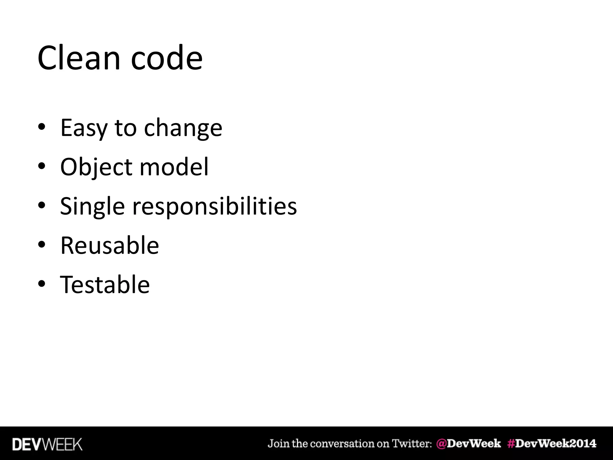 Clean code
• Easy to change
• Object model
• Single responsibilities
• Reusable
• Testable
 