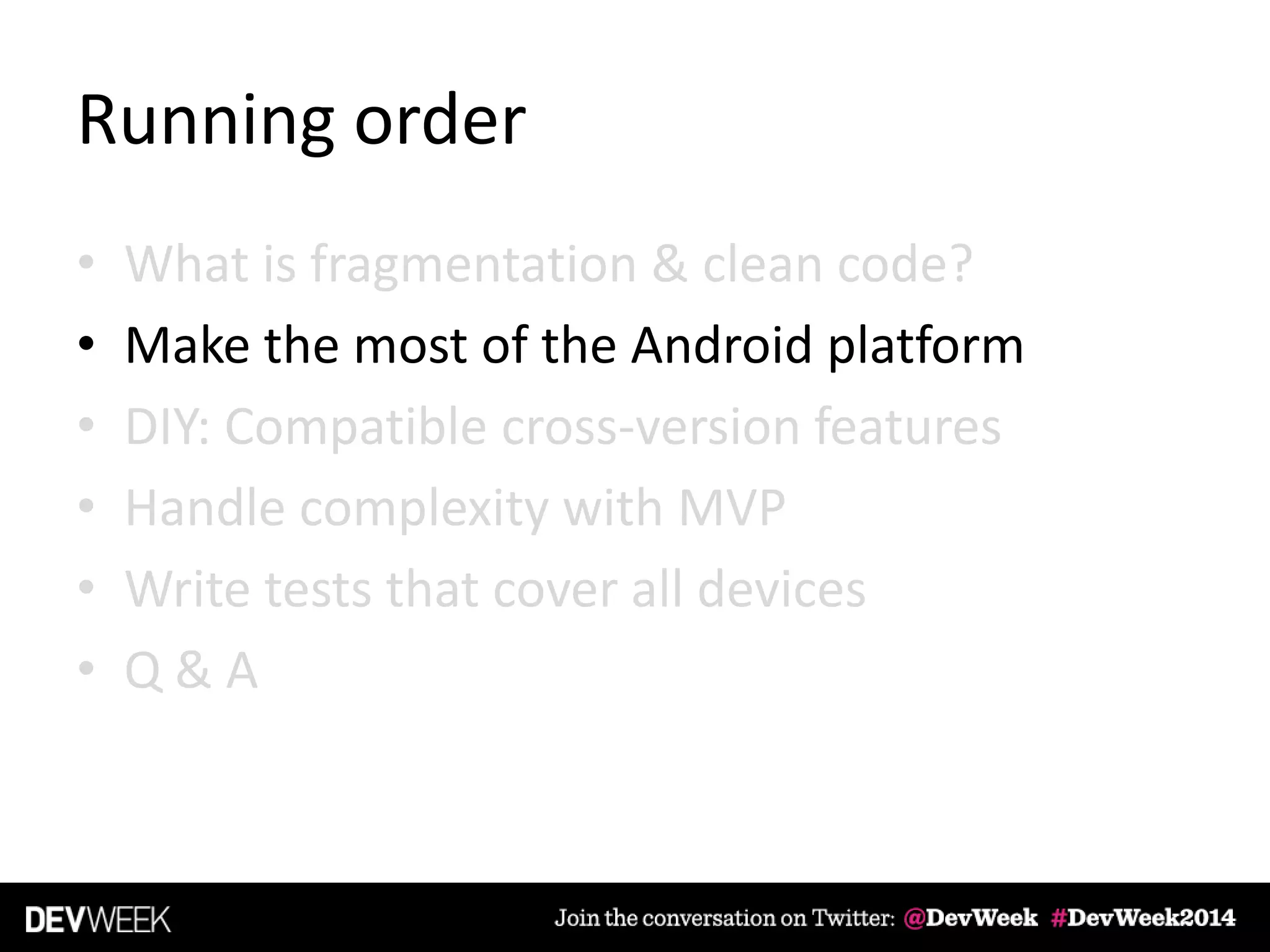 Running order
• What is fragmentation & clean code?
• Make the most of the Android platform
• DIY: Compatible cross-version features
• Handle complexity with MVP
• Write tests that cover all devices
• Q & A
 