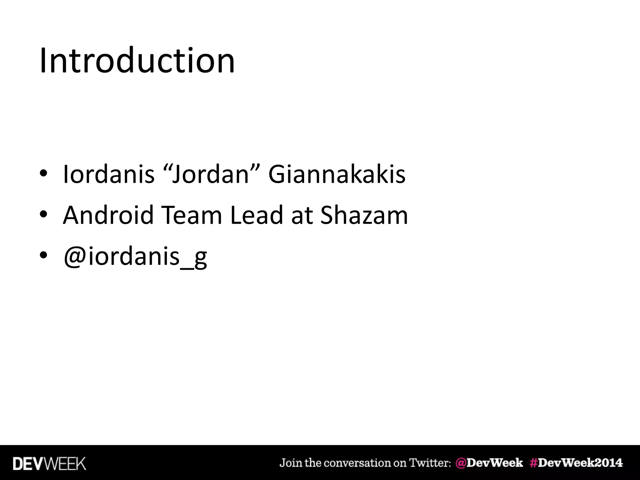 Introduction
• Iordanis “Jordan” Giannakakis
• Android Team Lead at Shazam
• @iordanis_g
 
