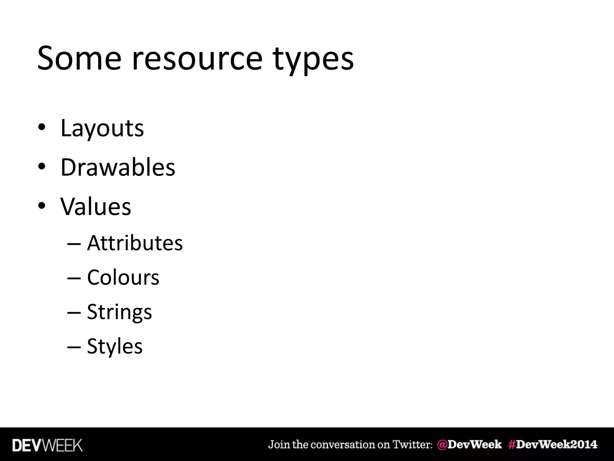 Some resource types
• Layouts
• Drawables
• Values
– Attributes
– Colours
– Strings
– Styles
 