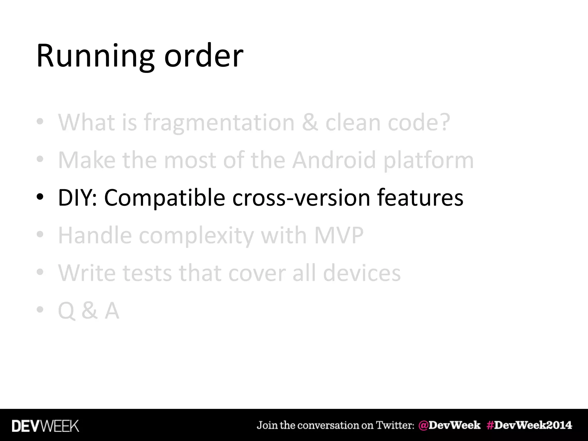 Running order
• What is fragmentation & clean code?
• Make the most of the Android platform
• DIY: Compatible cross-version features
• Handle complexity with MVP
• Write tests that cover all devices
• Q & A
 