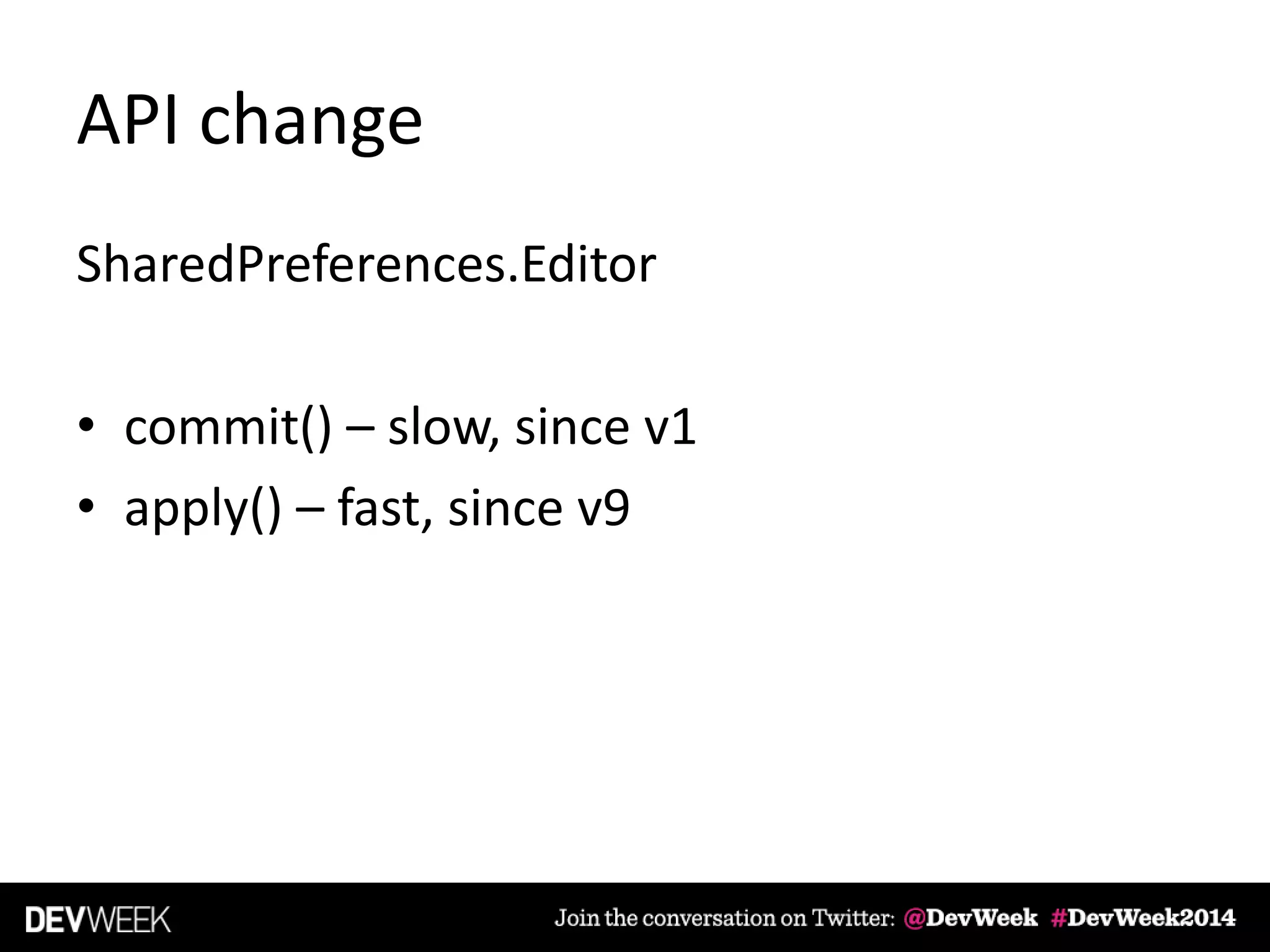 API change
SharedPreferences.Editor
• commit() – slow, since v1
• apply() – fast, since v9
 