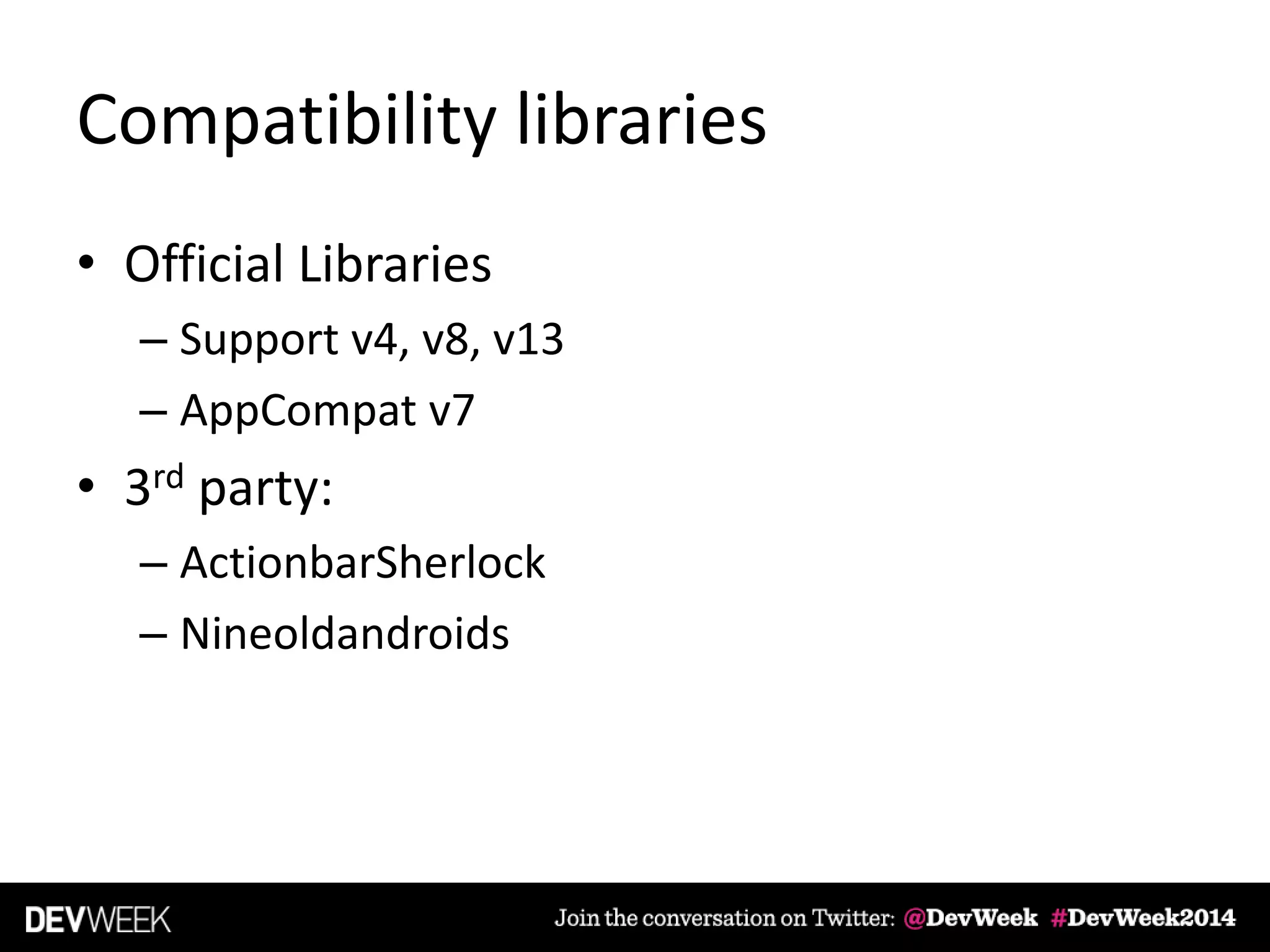 Compatibility libraries
• Official Libraries
– Support v4, v8, v13
– AppCompat v7
• 3rd party:
– ActionbarSherlock
– Nineoldandroids
 