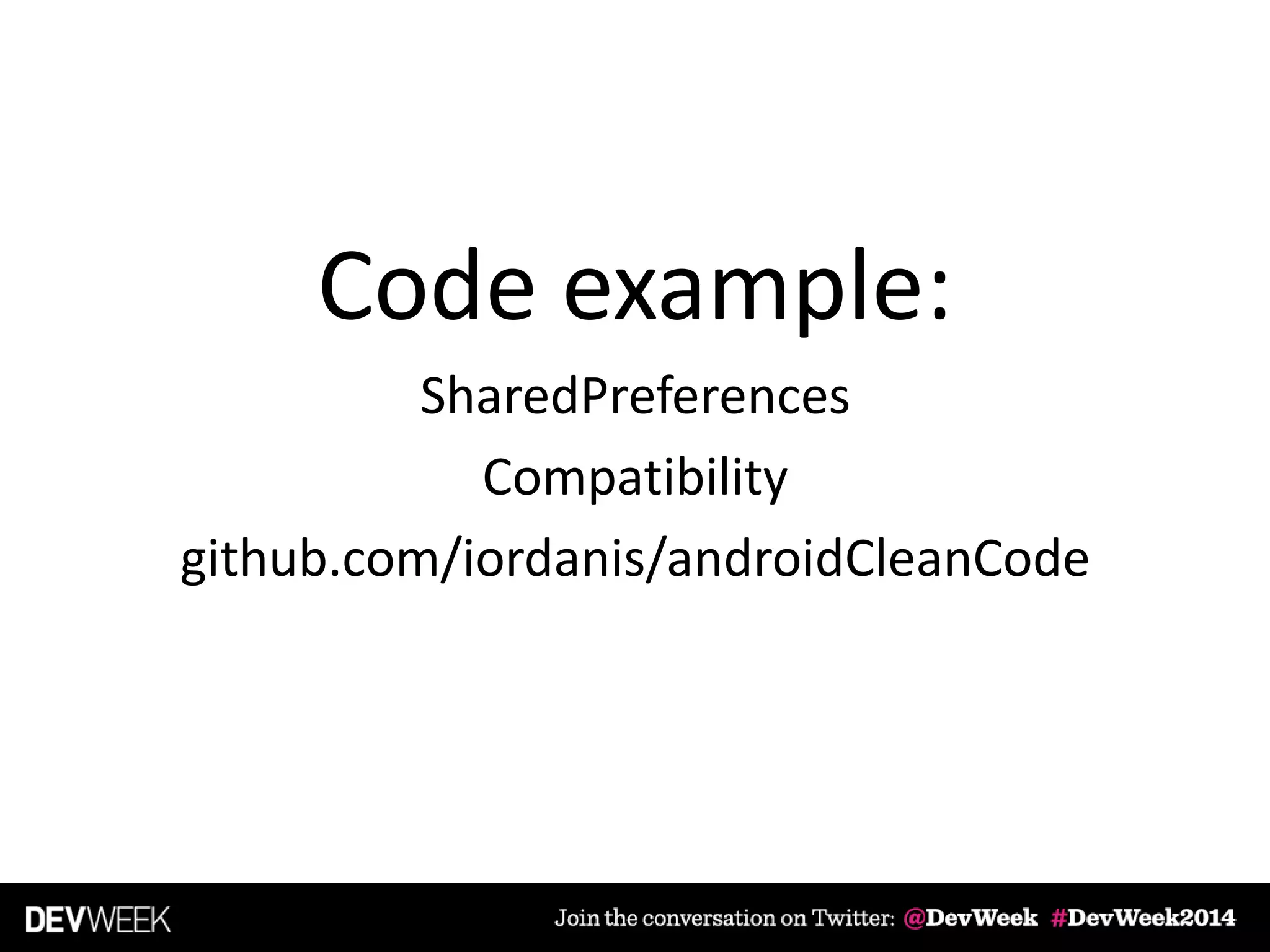 Code example:
SharedPreferences
Compatibility
github.com/iordanis/androidCleanCode
 