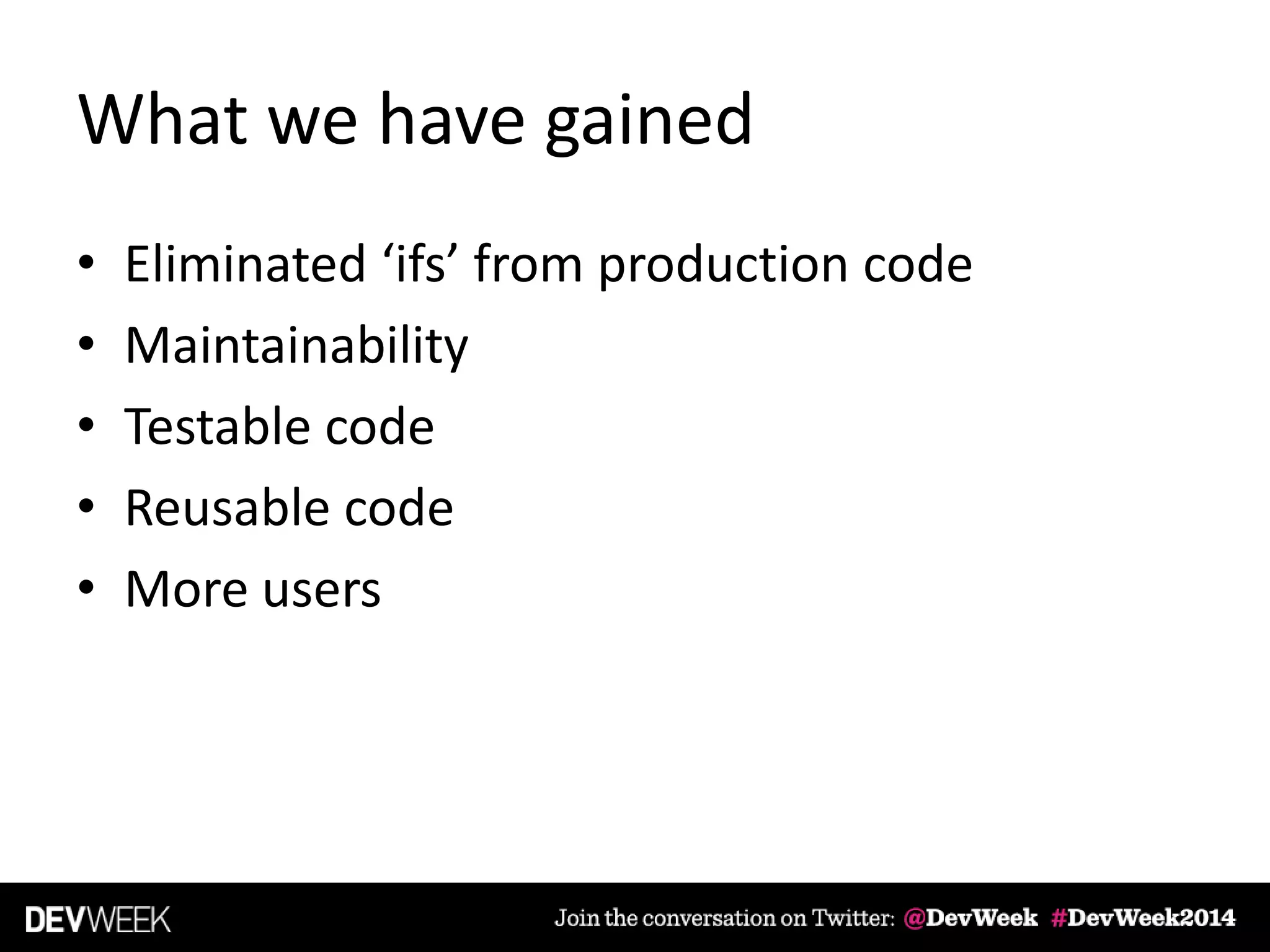 What we have gained
• Eliminated ‘ifs’ from production code
• Maintainability
• Testable code
• Reusable code
• More users
 