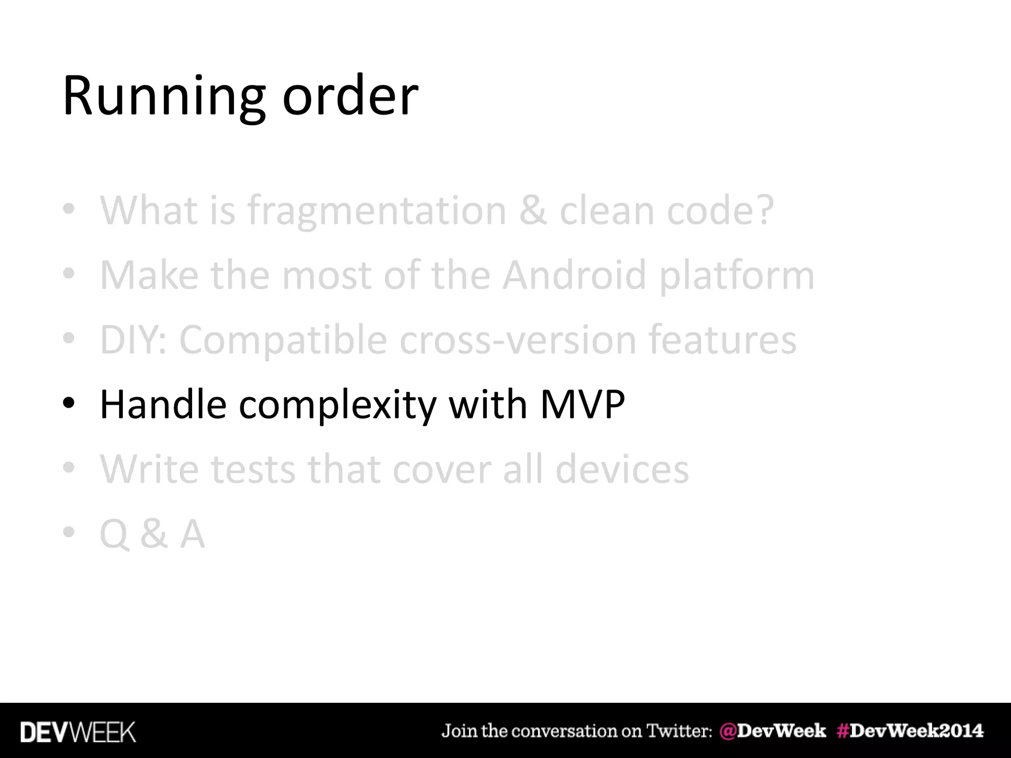 Running order
• What is fragmentation & clean code?
• Make the most of the Android platform
• DIY: Compatible cross-version features
• Handle complexity with MVP
• Write tests that cover all devices
• Q & A
 