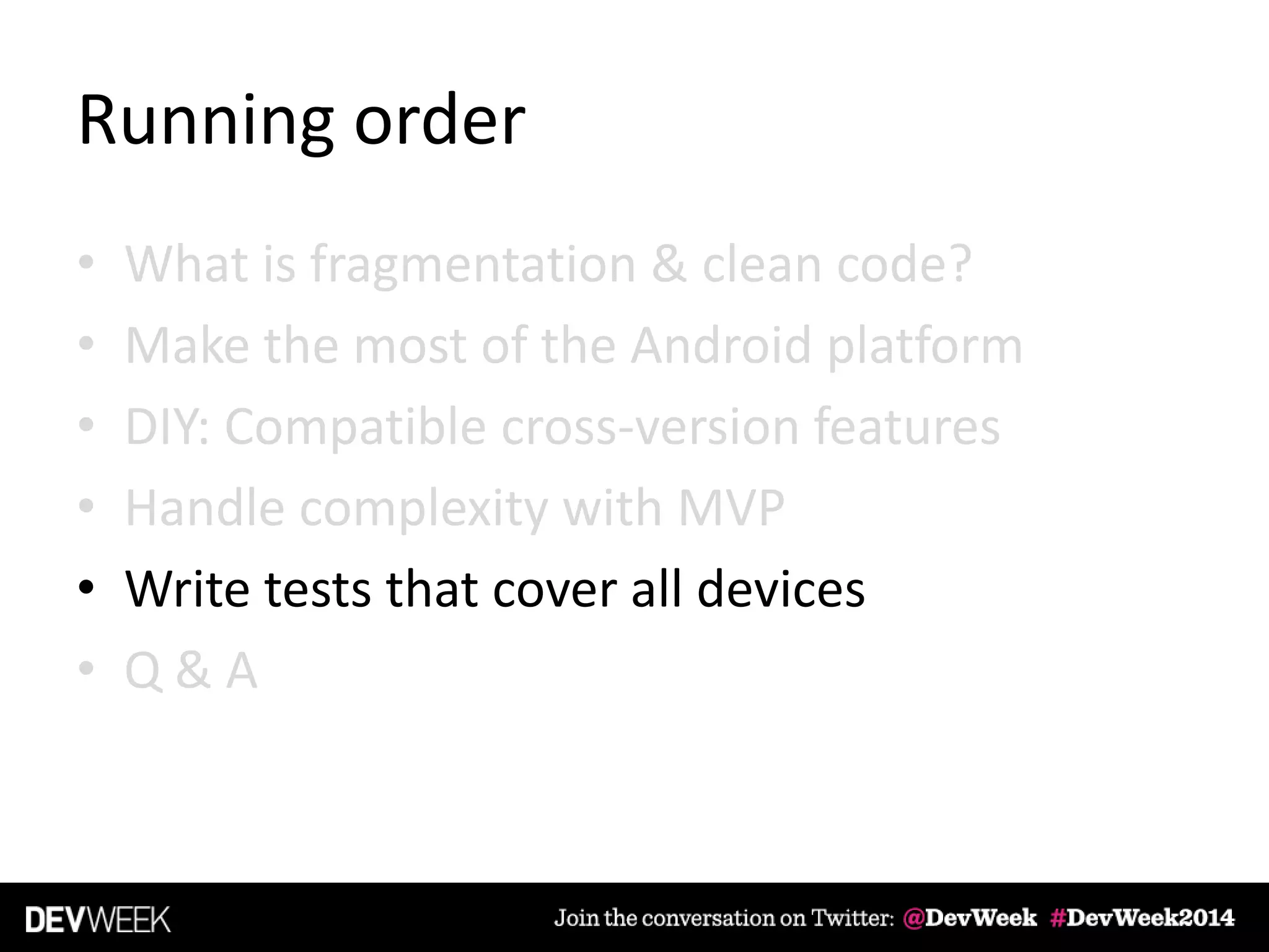 Running order
• What is fragmentation & clean code?
• Make the most of the Android platform
• DIY: Compatible cross-version features
• Handle complexity with MVP
• Write tests that cover all devices
• Q & A
 