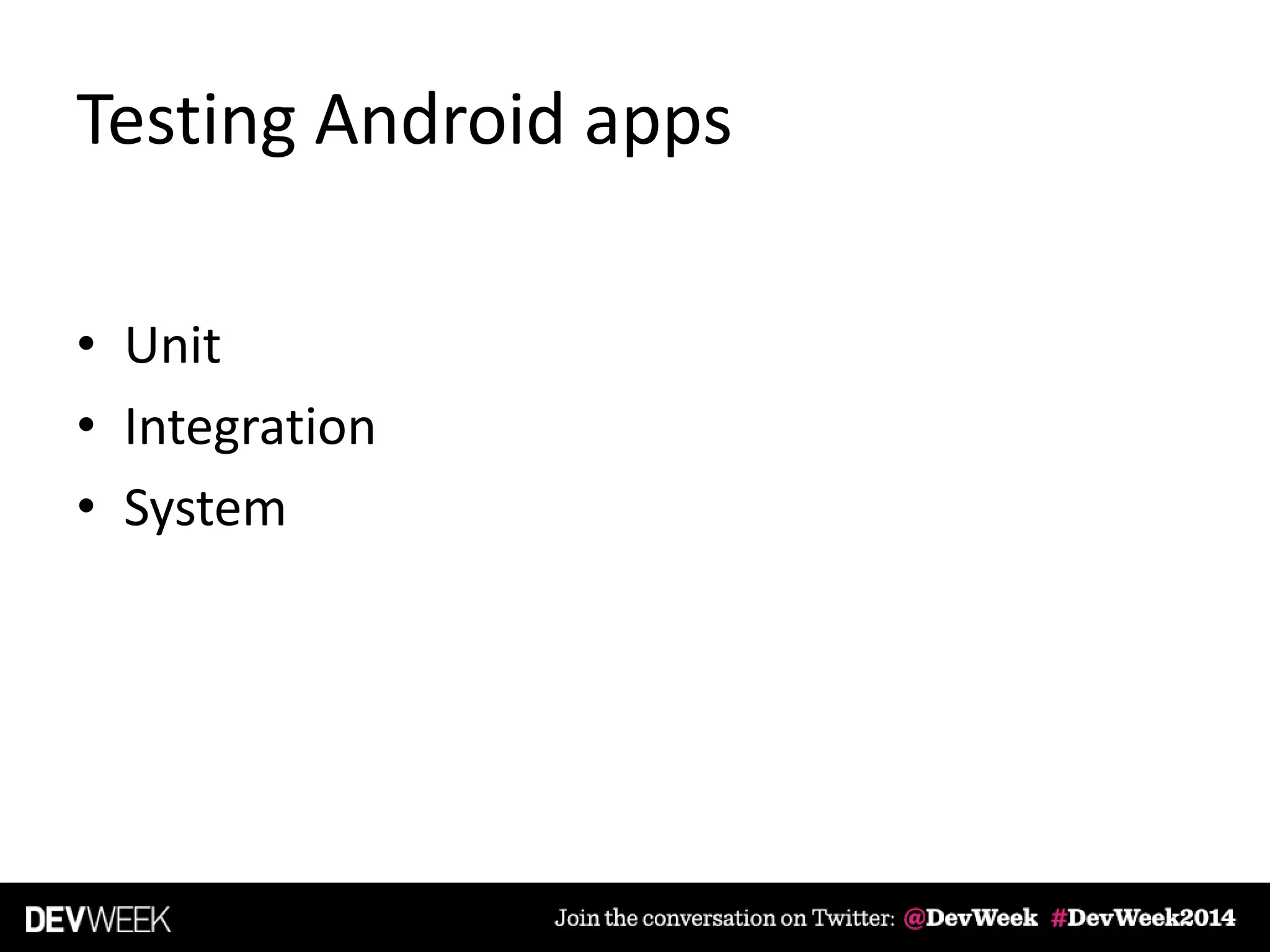 Testing Android apps
• Unit
• Integration
• System
 